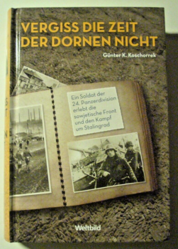 Vergiss die Zeit der Dornen nicht -Ein Soldat der 24. Panzerdivision erlebt die sowjetische Front und den Kampf um Stalingrad  von Günter K. Koschorrek